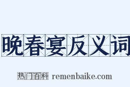 晚春宴反义词是什么意思的图片